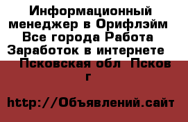 Информационный менеджер в Орифлэйм - Все города Работа » Заработок в интернете   . Псковская обл.,Псков г.